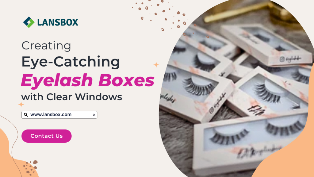 Creating Eye-Catching Eyelash Boxes with Clear Windows LansBox Packaging